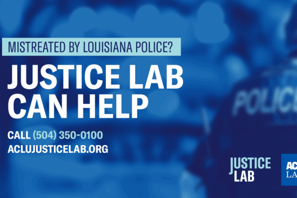Graphic showing mistreated by Louisiana police? Justice lab can help. Call (504) 350-0100 or ACLUJusticeLab.org